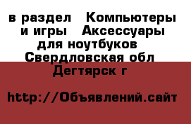  в раздел : Компьютеры и игры » Аксессуары для ноутбуков . Свердловская обл.,Дегтярск г.
